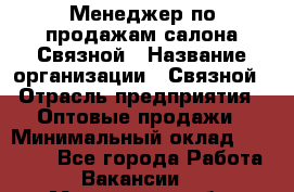 Менеджер по продажам салона Связной › Название организации ­ Связной › Отрасль предприятия ­ Оптовые продажи › Минимальный оклад ­ 32 500 - Все города Работа » Вакансии   . Мурманская обл.,Оленегорск г.